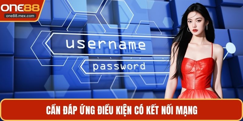 Cần đáp ứng điều kiện có kết nối mạng