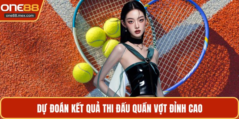 Dự đoán kết quả thi đấu quần vợt đỉnh cao