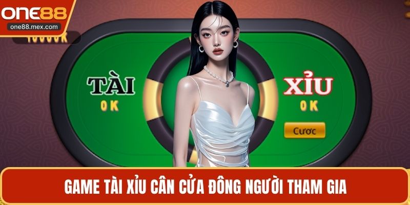Game tài xỉu cân cửa đông người tham gia