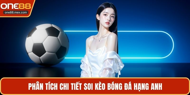 Phân tích chi tiết soi kèo bóng đá hạng Anh
