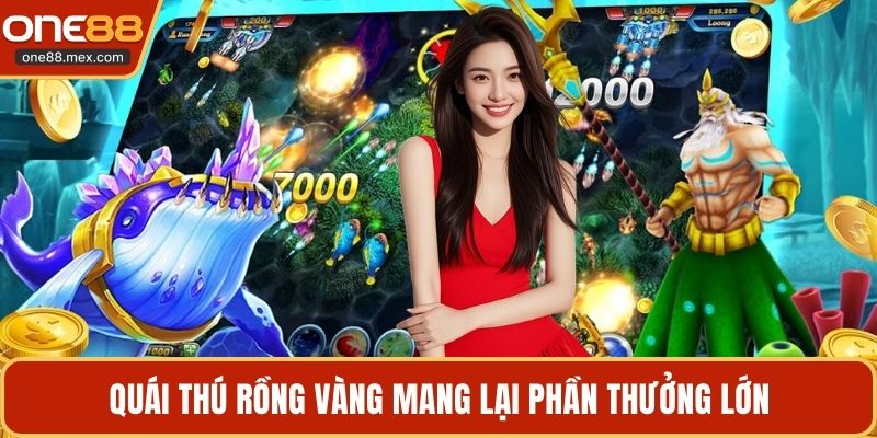 Quái thú rồng vàng mang lại phần thưởng lớn