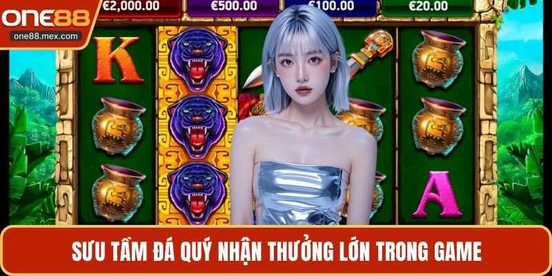 Sưu tầm đá quý nhận thưởng lớn trong game