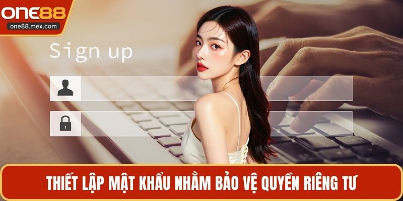 Thiết lập mật khẩu nhằm bảo vệ quyền riêng tư