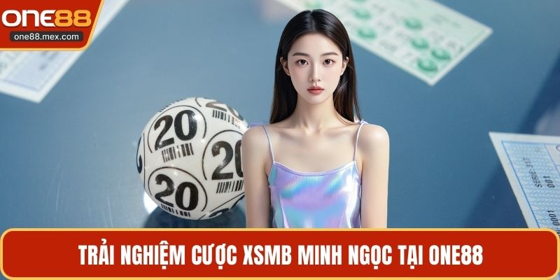 Trải nghiệm cược xsmb minh ngọc tại ONE88